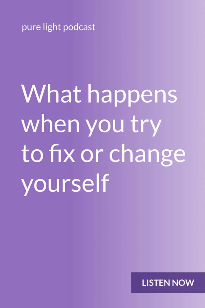 Ever try to do things to make yourself “better”? When you try to change or fix yourself, you feel like you’re the problem. You stop feeling like you’re the problem when you stop trying to fix yourself. #purelightpodcast | ailikuutan.com