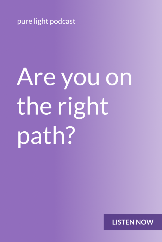 Do you ever wonder if you're on the right path? Only you can tell if you’re on the right path. You can only tell based on how it feels. #purelightpodcast | ailikuutan.com